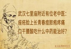 武汉七里庙附近有位老中医：痤疮脸上长青春痘脓疱疼痛口干腰酸吃什么中