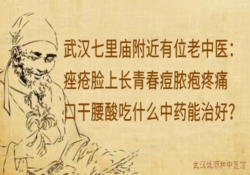 武汉七里庙附近有位老中医：痤疮脸上长青春痘脓疱疼痛口干腰酸吃什么中药能治好？