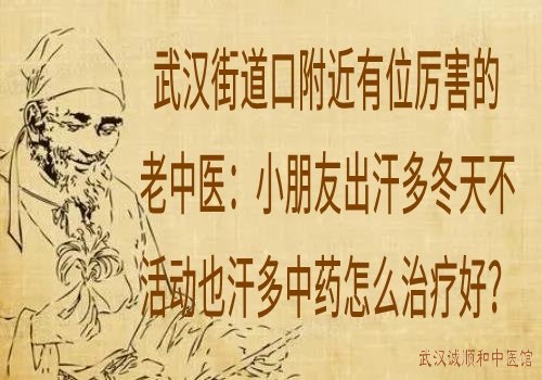 武汉街道口附近有位厉害的老中医：小朋友出汗多冬天不活动也汗多中药怎么治疗好？