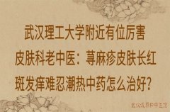 武汉理工大学附近有位厉害皮肤科老中医：荨麻疹皮肤长红斑发痒难忍潮热