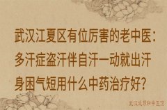 武汉江夏区有位厉害的老中医：多汗症盗汗伴自汗一动就出汗身困气短用什