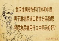 武汉性病皮肤科门诊老中医：男子淋病尿道口脓性分泌物尿频尿急尿痛用什