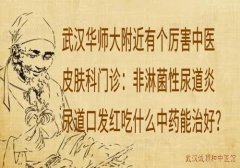 武汉华师大附近有个厉害中医皮肤科门诊：非淋菌性尿道炎尿道口发红吃什