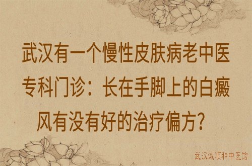 武汉有一个慢性皮肤病老中医专科门诊：长在手脚上的白癜风有没有好的治疗偏方？