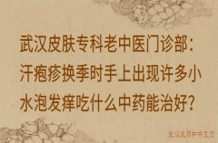 武汉皮肤专科老中医门诊部：汗疱疹换季时手上出现许多小水泡发痒吃什么