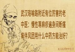 武汉珞喻路附近有位厉害的老中医：慢性荨麻疹遍身间断瘙痒伴风团用什么