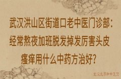 武汉洪山区街道口老中医门诊部：经常熬夜加班脱发掉发厉害头皮瘙痒用什