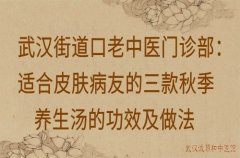 武汉街道口老中医门诊部：适合皮肤病友的三款秋季养生汤的功效及做法