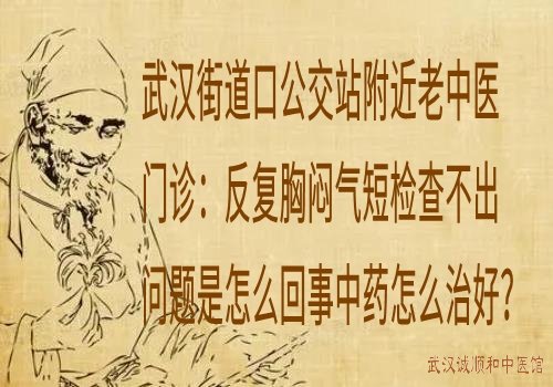 武汉街道口公交站附近老中医门诊：反复胸闷气短检查不出问题是怎么回事中药怎么治好？