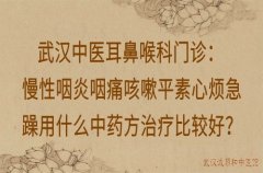 武汉中医耳鼻喉科门诊：慢性咽炎咽痛咳嗽平素心烦急躁用什么中药方治疗