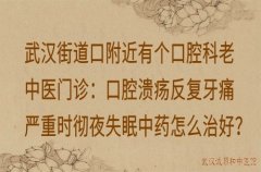 武汉街道口附近有个口腔科老中医门诊：口腔溃疡反复牙痛严重时彻夜失眠