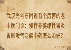 武汉光谷东附近有个厉害的老中医门诊：慢性非萎缩性胃炎胃胀嗳气泛酸中