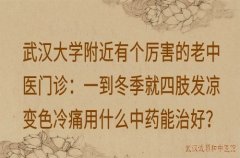 武汉大学附近有个厉害的老中医门诊：一到冬季就四肢发凉变色冷痛用什么