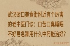 武汉硚口美食街附近有个厉害的老中医门诊：口苦口臭睡眠不好易急躁用什