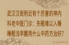 武汉汉街附近有个厉害的神内科老中医门诊：失眠难以入睡睡眠浅早醒用什