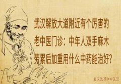 武汉解放大道附近有个厉害的老中医门诊：中年人双手麻木劳累后加重用什