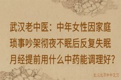 武汉老中医：中年女性因家庭琐事吵架彻夜不眠后反复失眠月经提前用什么