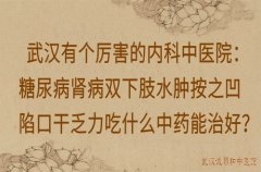 武汉有个厉害的内科中医院：糖尿病肾病双下肢水肿按之凹陷口干乏力吃什