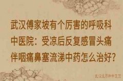 武汉傅家坡有个厉害的呼吸科中医院：受凉后反复感冒头痛伴咽痛鼻塞流涕