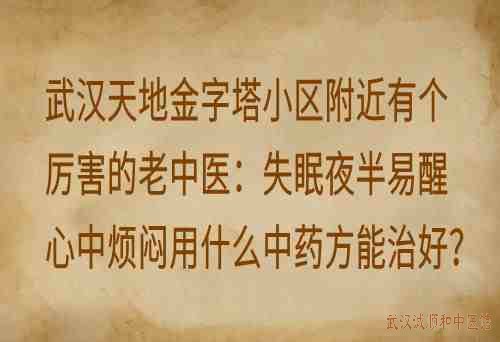 武汉天地金字塔小区附近有个厉害的老中医：失眠夜半易醒心中烦闷用什么中药方能治好？