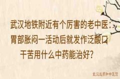 武汉地铁附近有个厉害的老中医：胃部胀闷一活动后就发作泛酸口干苦用什