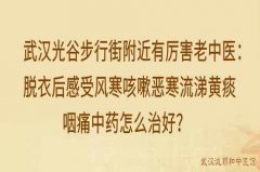 武汉光谷步行街附近有厉害老中医：脱衣后感受风寒咳嗽恶寒流涕黄痰咽痛