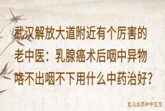 武汉解放大道附近有个厉害的老中医：乳腺癌术后咽中异物咯不出咽不下用