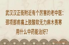 武汉汉正街附近有个厉害的老中医：颈项部疼痛上肢酸软无力麻木畏寒用什