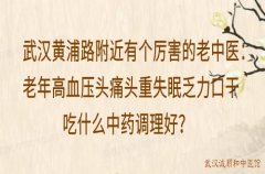 武汉黄浦路附近有个厉害的老中医：老年高血压头痛头重失眠乏力口干吃什