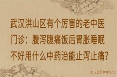 武汉洪山区有个厉害的老中医门诊：腹泻腹痛饭后胃胀睡眠不好用什么中药