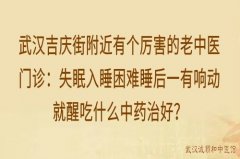 武汉吉庆街附近有个厉害的老中医门诊：失眠入睡困难睡后一有响动就醒吃