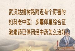 武汉姑嫂树路附近有个厉害的妇科老中医：多囊卵巢综合征激素药已停闭经