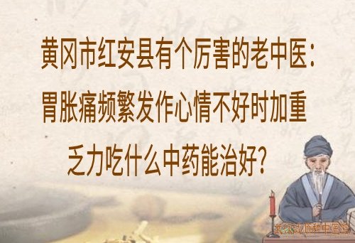 黄冈市红安县有个厉害的老中医：胃胀痛频繁发作心情不好时加重乏力吃什么中药能治好？