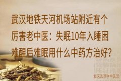 武汉地铁天河机场站附近有个厉害老中医：失眠10年入睡困难醒后难眠用什