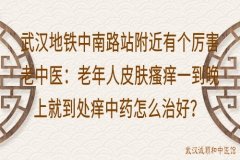 武汉地铁中南路站附近有个厉害老中医：老年人皮肤瘙痒一到晚上就到处痒