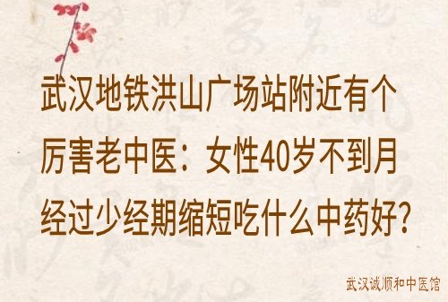 武汉地铁洪山广场站附近有个厉害老中医：女性40岁不到月经过少经期缩短吃什么中药好？