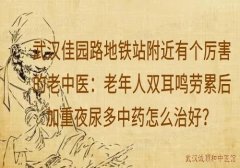 武汉佳园路地铁站附近有个厉害的老中医：老年人双耳鸣劳累后加重夜尿多