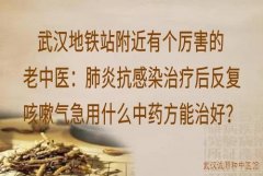 武汉地铁站附近有个厉害的老中医：肺炎抗感染治疗后反复咳嗽气急用什么