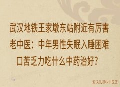 武汉地铁王家墩东站附近有厉害老中医：中年男性失眠入睡困难口苦乏力吃