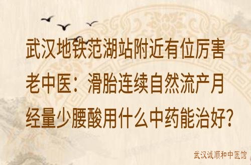 武汉地铁范湖站附近有位厉害老中医：滑胎连续自然流产月经量少腰酸用什么中药能治好？