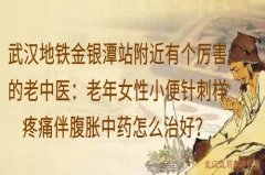 武汉地铁金银潭站附近有个厉害的老中医：老年女性小便针刺样疼痛伴腹胀