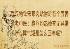 武汉地铁宋家岗站附近有个厉害的老中医：胸闷灼热检查无异常伴心悸气短