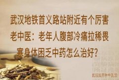 武汉地铁首义路站附近有个厉害老中医：老年人腹部冷痛拉稀畏寒身体困乏