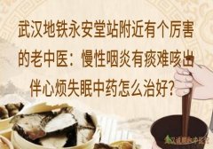 武汉地铁永安堂站附近有个厉害的老中医：慢性咽炎有痰难咳出伴心烦失眠