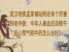 武汉地铁孟家铺站附近有个厉害的老中医：中年人高血压目眩午后心慌气短