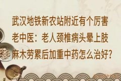 武汉地铁新农站附近有个厉害老中医：老人颈椎病头晕上肢麻木劳累后加重