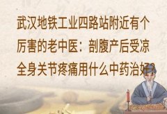 武汉地铁工业四路站附近有个厉害的老中医：剖腹产后受凉全身关节疼痛用