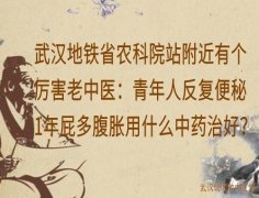 武汉地铁省农科院站附近有个厉害老中医：青年人反复便秘1年屁多腹胀用什