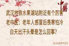 武汉地铁水果湖站附近有个厉害老中医：老年人感冒后畏寒怕冷白天出汗头