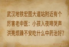 武汉地铁宏图大道站附近有个厉害老中医：小孩入夜啼哭声洪亮烦躁不安吃